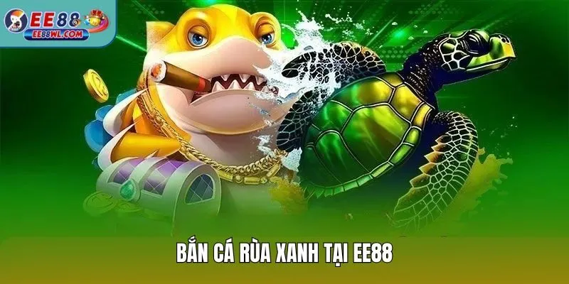 Bắn Cá Rùa Xanh tại EE88